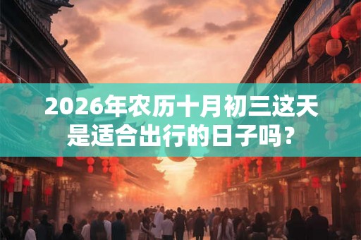 2026年农历十月初三这天是适合出行的日子吗？