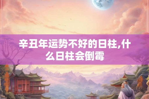 辛丑年运势不好的日柱,什么日柱会倒霉