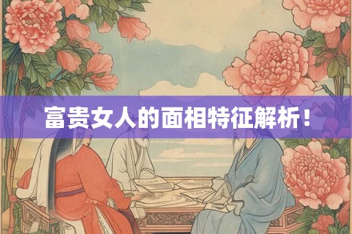 富贵女人的面相特征解析！