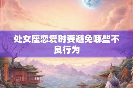 处女座恋爱时要避免哪些不良行为
