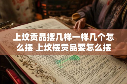 上坟贡品摆几样一样几个怎么摆 上坟摆贡品要怎么摆