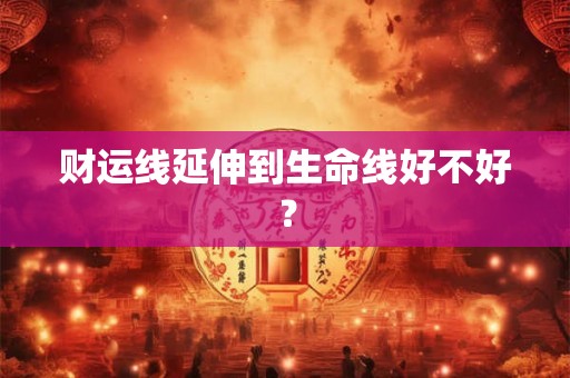 财运线延伸到生命线好不好？