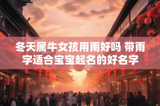 冬天属牛女孩用雨好吗 带雨字适合宝宝起名的好名字