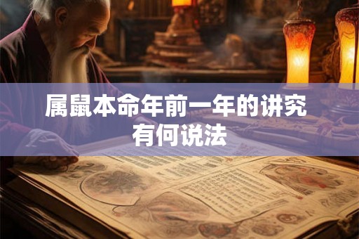 属鼠本命年前一年的讲究 有何说法 属鼠本命年前一年的讲究 有何说法