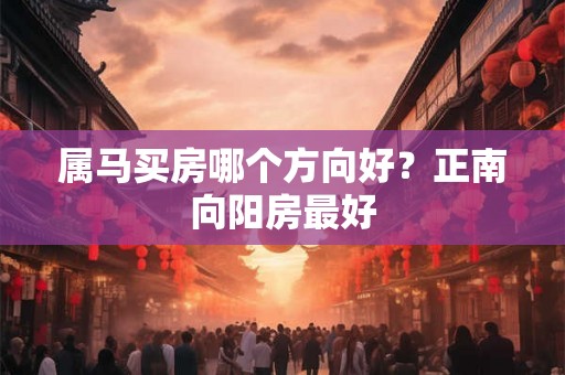属马买房哪个方向好？正南向阳房最好