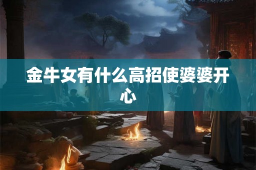 金牛女有什么高招使婆婆开心