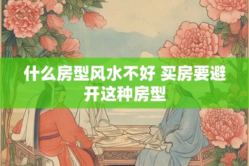 什么房型风水不好 买房要避开这种房型