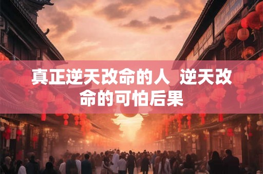 真正逆天改命的人  逆天改命的可怕后果
