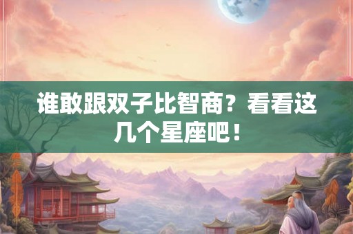 谁敢跟双子比智商？看看这几个星座吧！