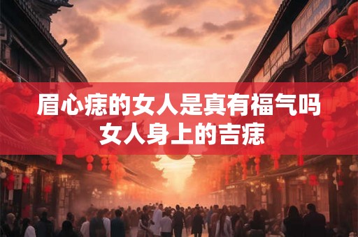 眉心痣的女人是真有福气吗 女人身上的吉痣