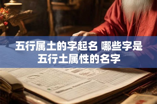 五行属土的字起名 哪些字是五行土属性的名字