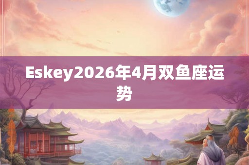 Eskey2026年4月双鱼座运势