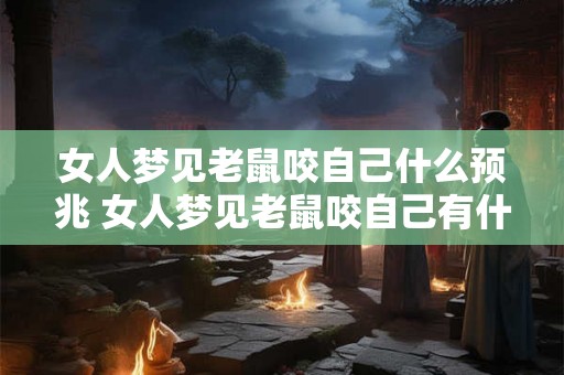 女人梦见老鼠咬自己什么预兆 女人梦见老鼠咬自己有什么寓意