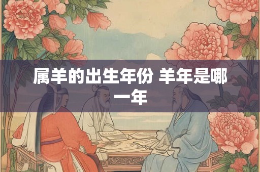 属羊的出生年份 羊年是哪一年