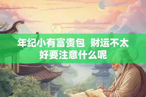 年纪小有富贵包  财运不太好要注意什么呢