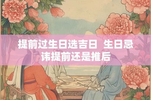 提前过生日选吉日  生日忌讳提前还是推后