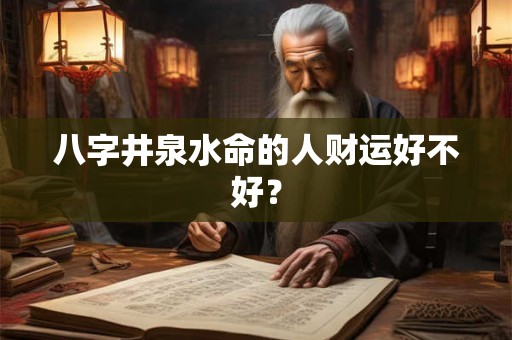 八字井泉水命的人财运好不好？