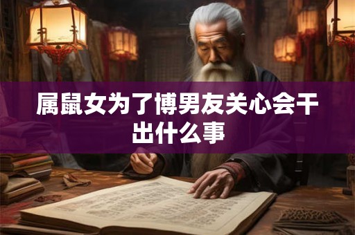 属鼠女为了博男友关心会干出什么事