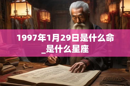 1997年1月29日是什么命_是什么星座