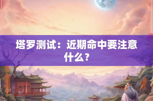 塔罗测试：近期命中要注意什么？