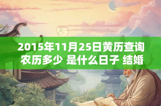 2015年11月25日黄历查询 农历多少 是什么日子 结婚吉时 2015年11月25日黄历查询 农历多少 是什么日子 结婚吉时