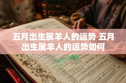 五月出生属羊人的运势 五月出生属羊人的运势如何