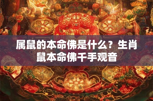 属鼠的本命佛是什么?生肖鼠本命佛千手观音 属鼠的本命佛是什么?生肖鼠本命佛千手观音