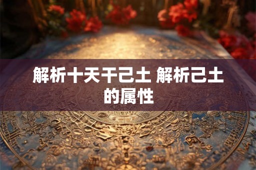 解析十天干己土 解析己土的属性