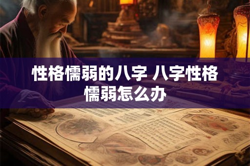 性格懦弱的八字 八字性格懦弱怎么办