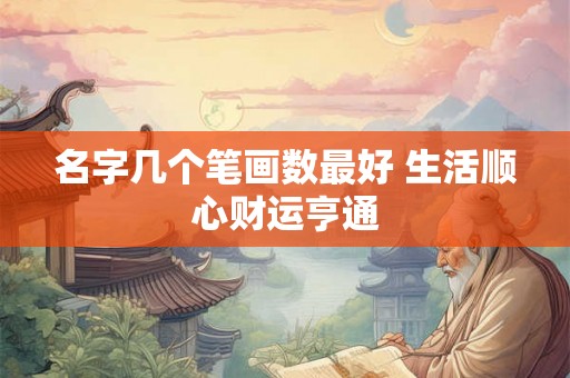 名字几个笔画数最好 生活顺心财运亨通