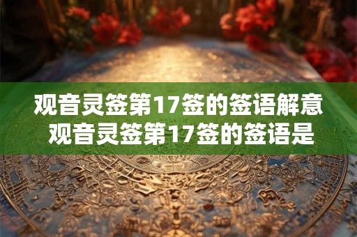观音灵签第17签的签语解意 观音灵签第17签的签语是什么
