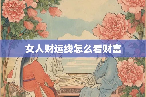 女人财运线怎么看财富 女人财运线怎么看财富