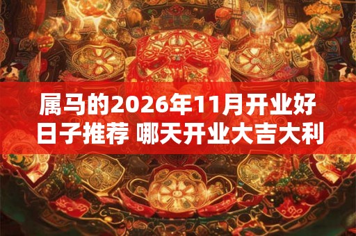 属马的2026年11月开业好日子推荐 哪天开业大吉大利 属马的2026年11月开业好日子推荐 哪天开业大吉大利