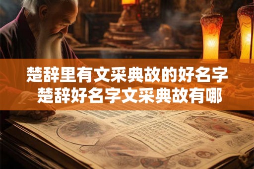 楚辞里有文采典故的好名字 楚辞好名字文采典故有哪些