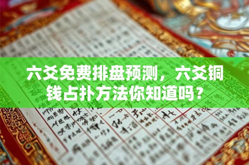 六爻免费排盘预测，六爻铜钱占扑方法你知道吗？