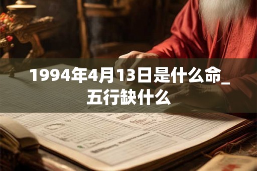 1994年4月13日是什么命_五行缺什么