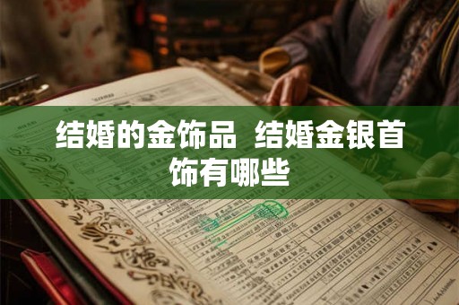 结婚的金饰品  结婚金银首饰有哪些