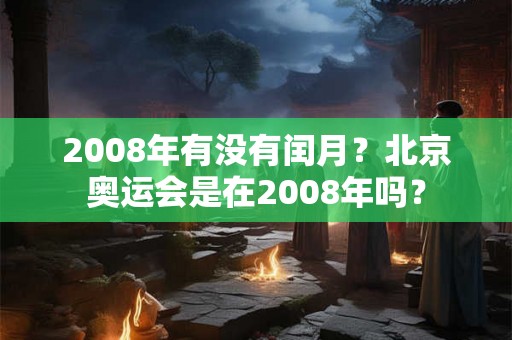2008年有没有闰月？北京奥运会是在2008年吗？