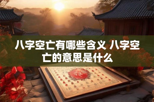 八字空亡有哪些含义 八字空亡的意思是什么