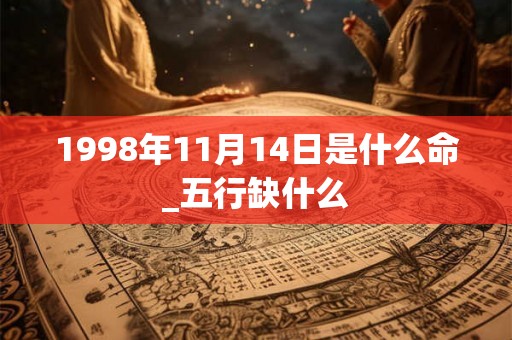 1998年11月14日是什么命_五行缺什么 1998年11月14日是什么命_五行缺什么