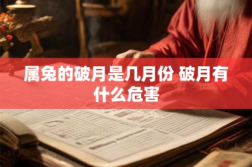 属兔的破月是几月份 破月有什么危害 属兔的破月是几月份 破月有什么危害