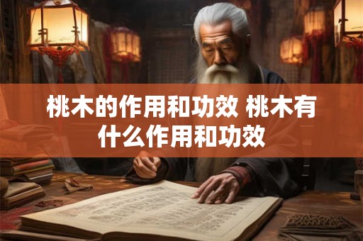桃木的作用和功效 桃木有什么作用和功效