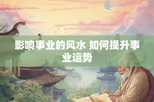 影响事业的风水 如何提升事业运势