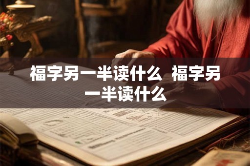 福字另一半读什么  福字另一半读什么