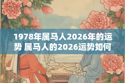 1978年属马人2026年的运势 属马人的2026运势如何