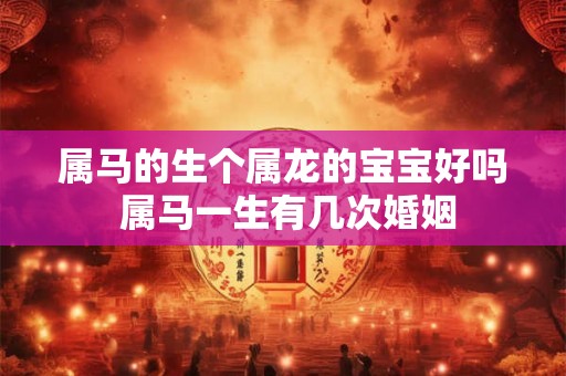 属马的生个属龙的宝宝好吗 属马一生有几次婚姻