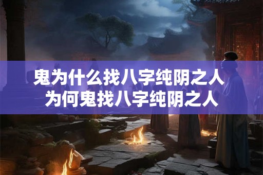 鬼为什么找八字纯阴之人 为何鬼找八字纯阴之人 鬼为什么找八字纯阴之人 为何鬼找八字纯阴之人