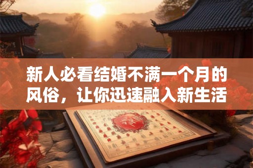 新人必看结婚不满一个月的风俗，让你迅速融入新生活！