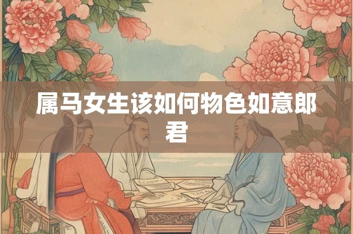 属马女生该如何物色如意郎君