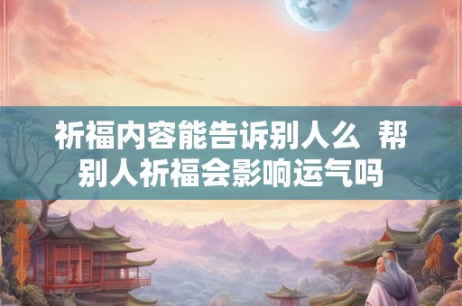 祈福内容能告诉别人么  帮别人祈福会影响运气吗